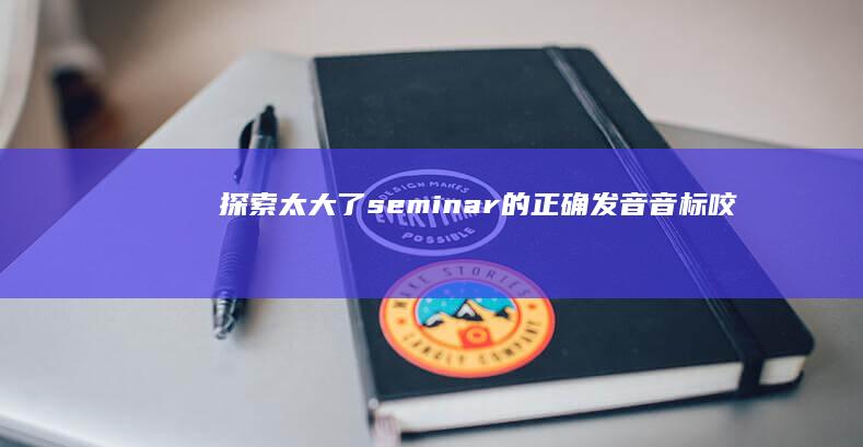 探索太大了seminar的正确发音：音标、咬字与练习指南