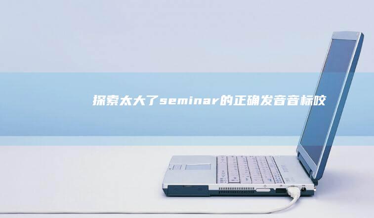 探索太大了seminar的正确发音：音标、咬字与练习指南